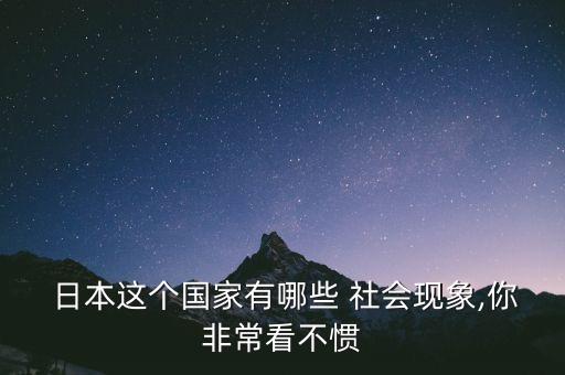 日本这个国家有哪些 社会现象,你非常看不惯