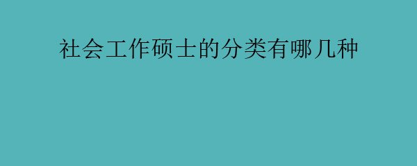 社会工作硕士的分类有哪几种