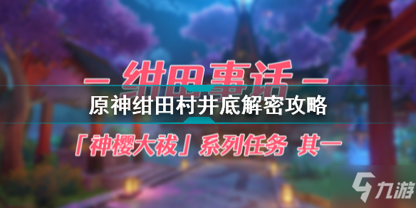 原神绀田村井底解密攻略 原神神樱大祓系列任务绀田事话流程攻略
