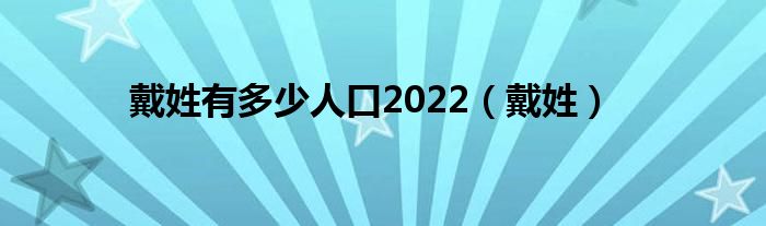 戴姓有多少人口2022（戴姓）