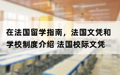 在法国留学指南，法国文凭和学校制度介绍 法国校际文凭