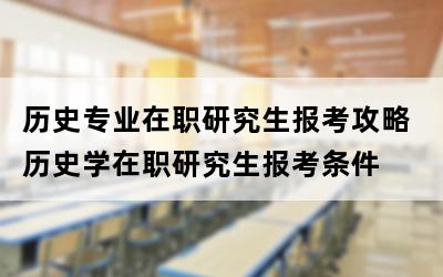 历史专业在职研究生报考攻略 历史学在职研究生报考条件