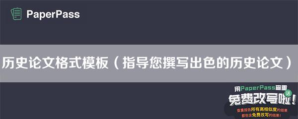 历史论文格式模板（指导您撰写出色的历史论文）