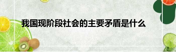 我国现阶段社会的主要矛盾是什么