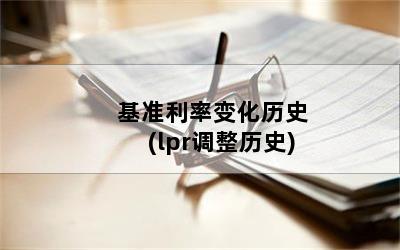 基准利率变化历史(lpr调整历史)