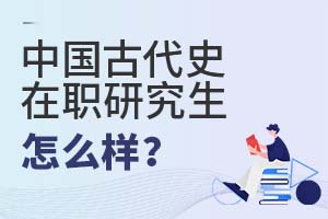 2022年中国古代史在职研究生怎么样？