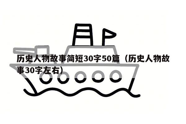 历史人物故事简短30字50篇（历史人物故事30字左右）