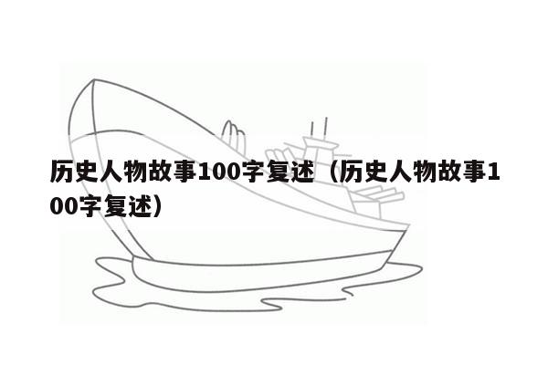 历史人物故事100字复述（历史人物故事100字复述）