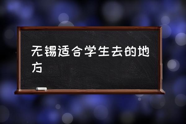 无锡适合学生去的地方