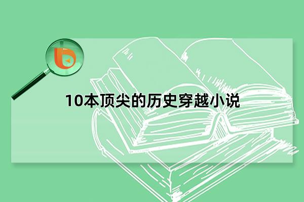 10本顶尖的历史穿越小说，广受好评的历史穿越小说(百看不厌)