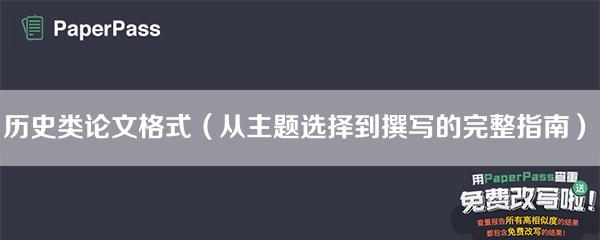 历史类论文格式（从主题选择到撰写的完整指南）