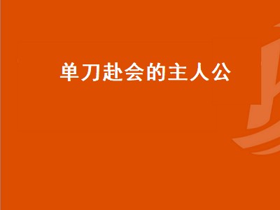 单刀赴会的主人公（在历史里单刀赴会的是谁？）