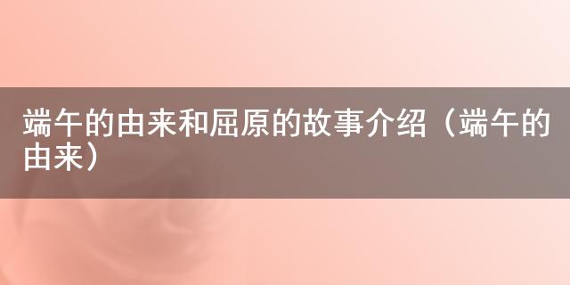 端午的由来和屈原的故事介绍（端午的由来）