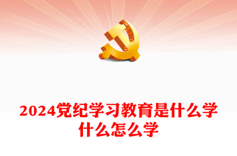 2024党纪学习教育是什么学什么怎么学PPT精美大气党的纪律建设专题党课(讲稿)