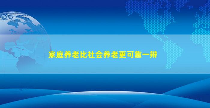 家庭养老比社会养老更可靠一辩