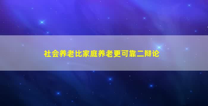 社会养老比家庭养老更可靠二辩论