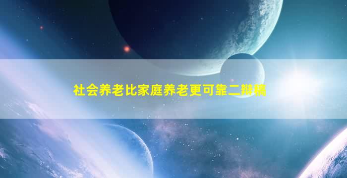 社会养老比家庭养老更可靠二辩稿