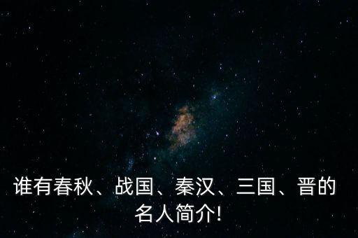 谁有春秋、战国、秦汉、三国、晋的 名人简介!