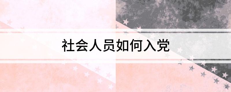 入党人员社会关系审核_入党人员社会关系_社会人员如何入党