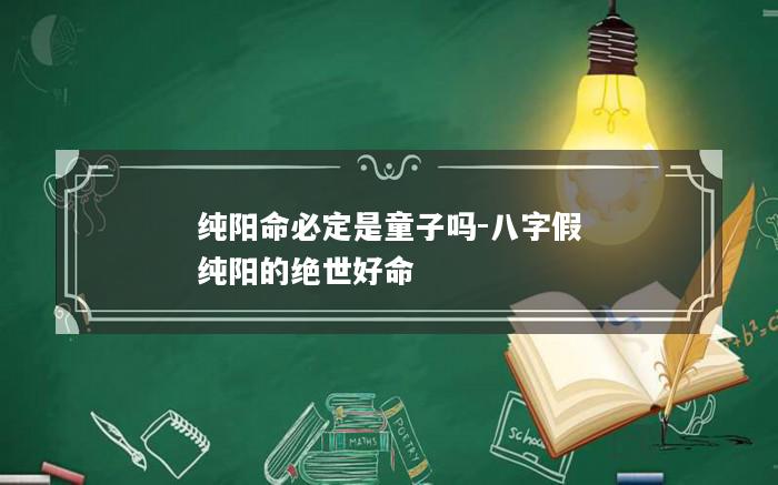 纯阳命必定是童子吗-八字假纯阳的绝世好命