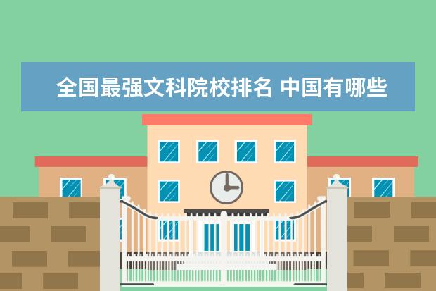 全国最强文科院校排名 中国有哪些有名的文科大学?