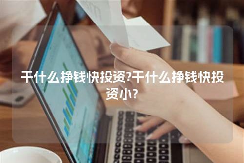 干什么挣钱快投资?干什么挣钱快投资小?