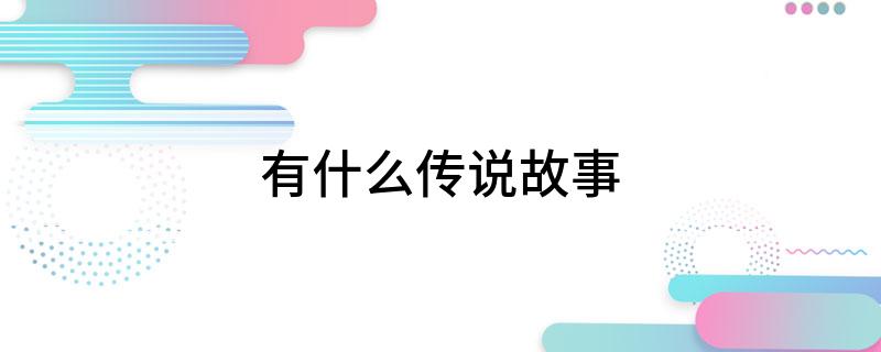 传说历史人物_历史传说_传说历史人物故事