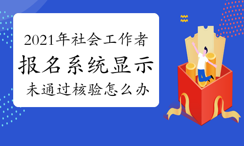 2021年社会工作者报名系统显示未通过核验怎么办？