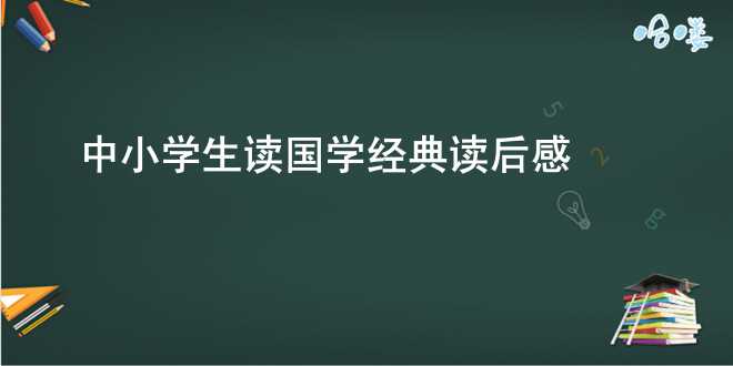 中小学生读国学经典读后感