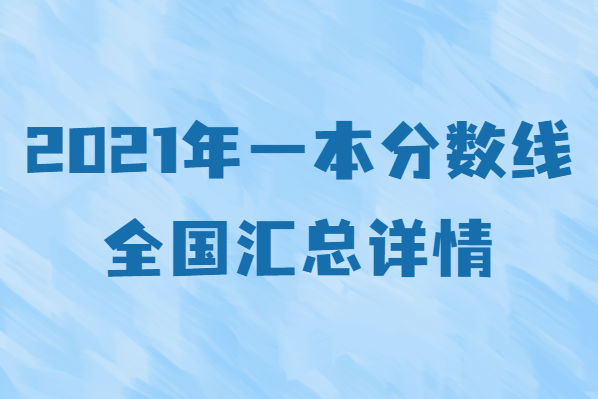 2021年一本分数线全国汇总详情，全国高考分数线一览表