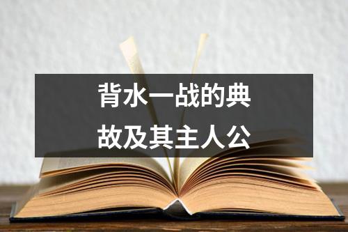 背水一战的典故及其主人公