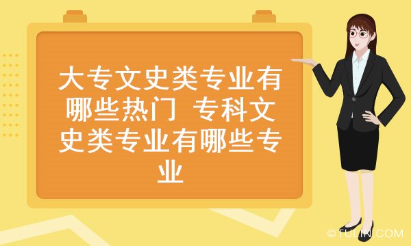 大专文史类专业有哪些热门 专科文史类专业有哪些专业