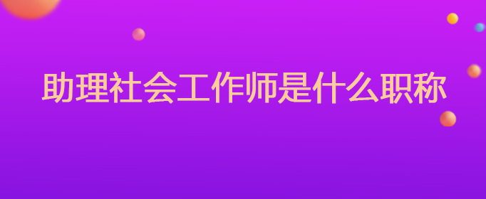 助理社会工作师是什么职称