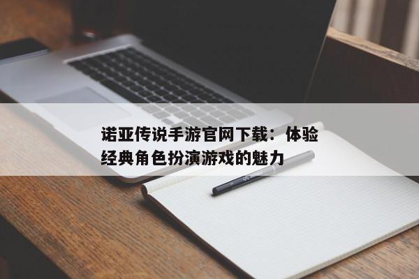 诺亚传说手游官网下载：体验经典角色扮演游戏的魅力