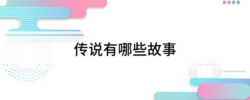 传说故事民间故事_传说故事有哪些_传说故事