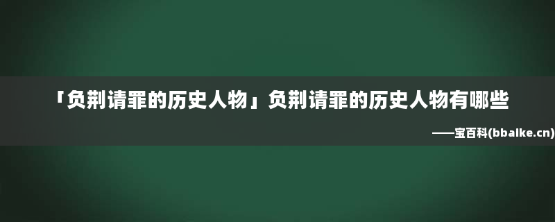 「负荆请罪的历史人物」负荆请罪的历史人物有哪些